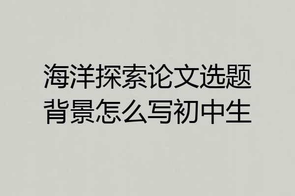 海洋探索论文选题背景怎么写初中生