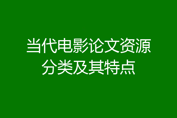 当代电影论文资源分类及其特点