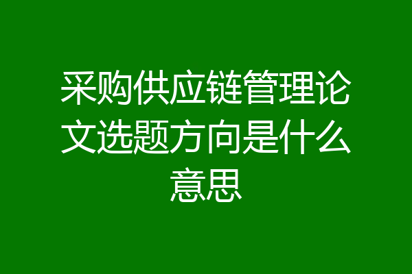 采购供应链管理论文选题方向是什么意思