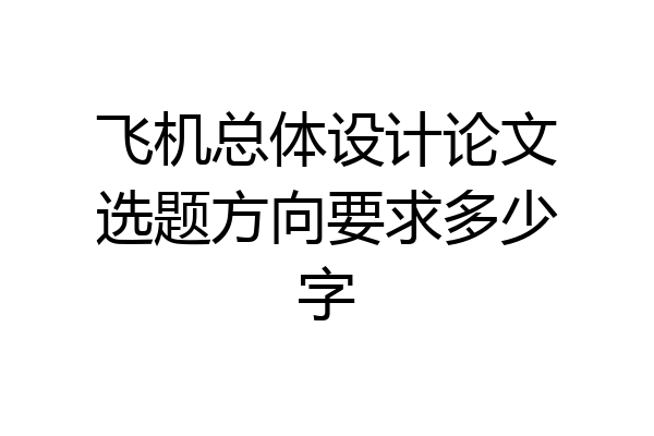 飞机总体设计论文选题方向要求多少字