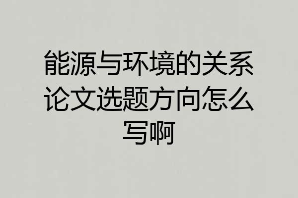 能源与环境的关系论文选题方向怎么写啊