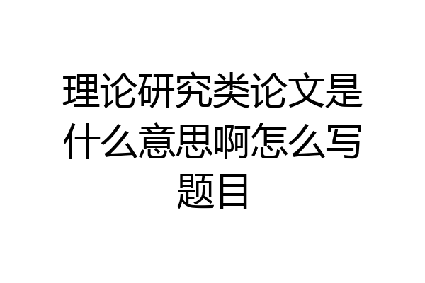 理论研究类论文是什么意思啊怎么写题目