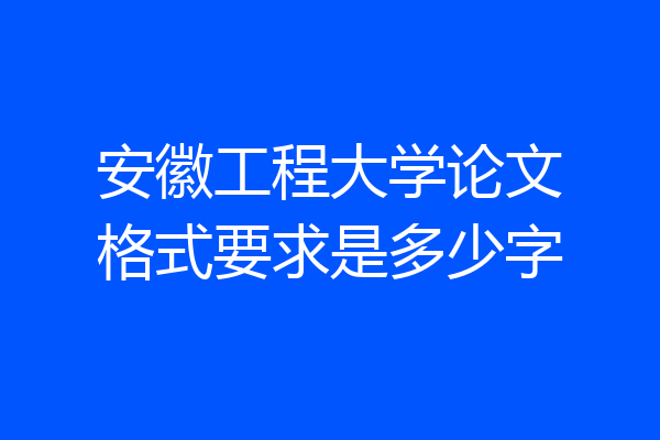 安徽工程大学论文格式要求是多少字