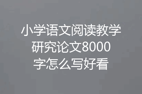 小学语文阅读教学研究论文8000字怎么写好看