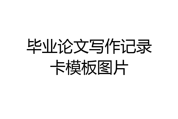 毕业论文写作记录卡模板图片