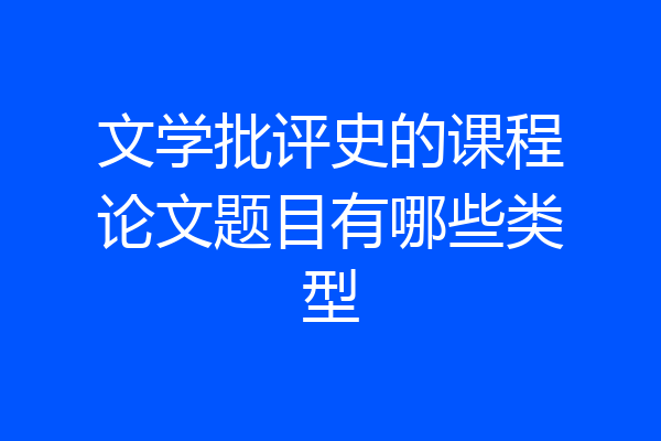 文学批评史的课程论文题目有哪些类型