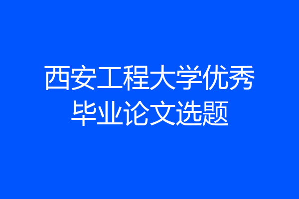 西安工程大学优秀毕业论文选题