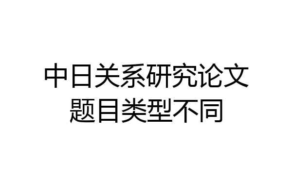中日关系研究论文题目类型不同