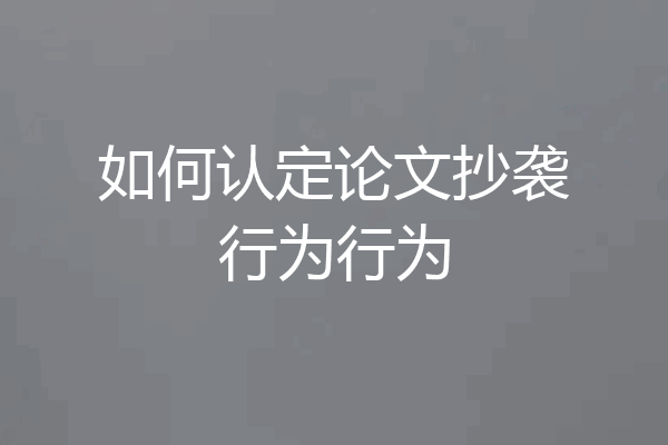如何认定论文抄袭行为行为