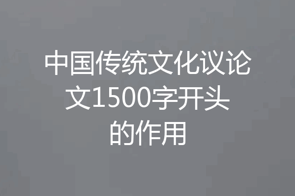 中国传统文化议论文1500字开头的作用