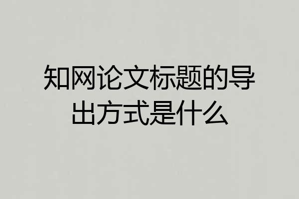 知网论文标题的导出方式是什么