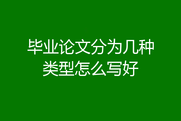 毕业论文分为几种类型怎么写好
