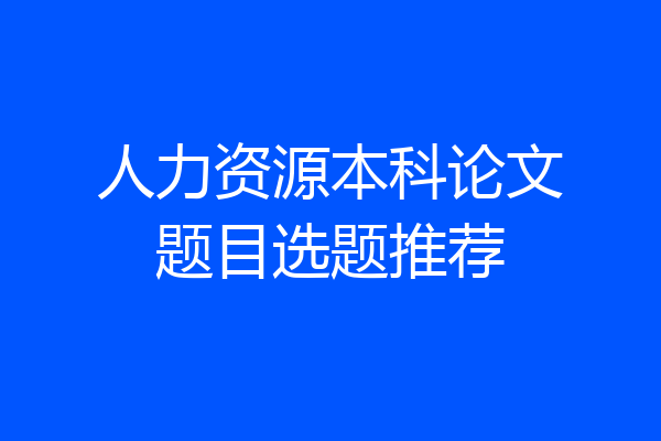 人力资源本科论文题目选题推荐