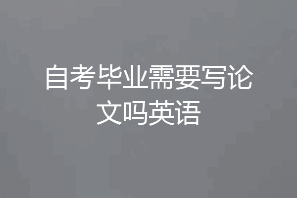 自考毕业需要写论文吗英语