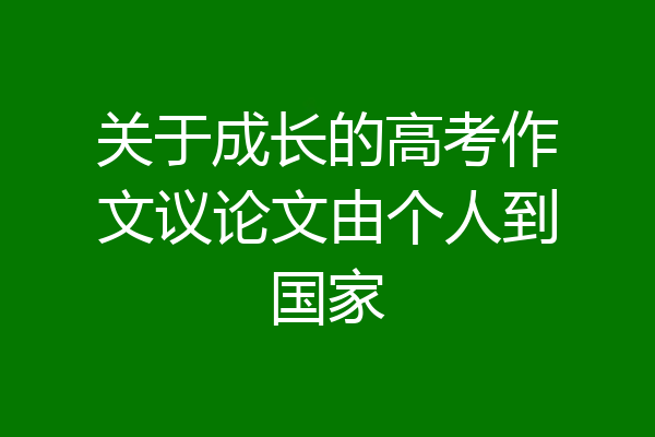 关于成长的高考作文议论文由个人到国家