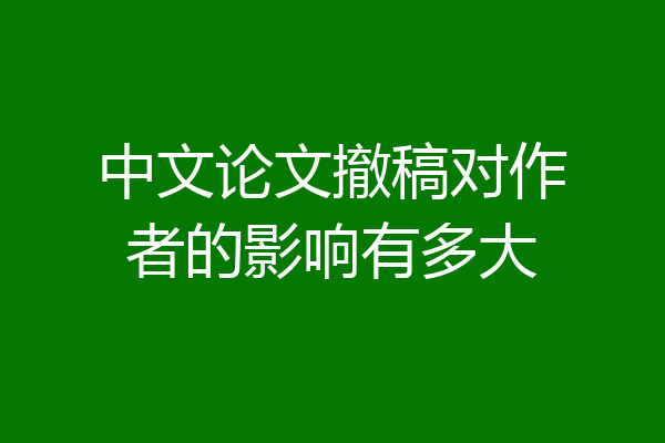 中文论文撤稿对作者的影响有多大