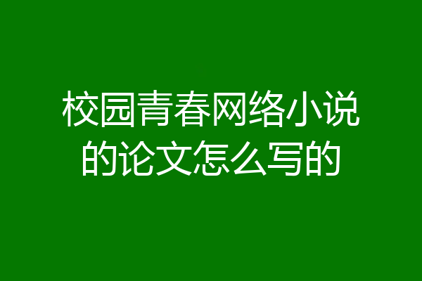 校园青春网络小说的论文怎么写的