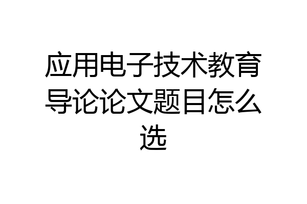 应用电子技术教育导论论文题目怎么选