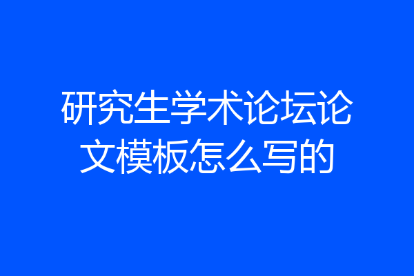 研究生学术论坛论文模板怎么写的