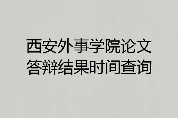 西安外事学院论文答辩结果时间查询