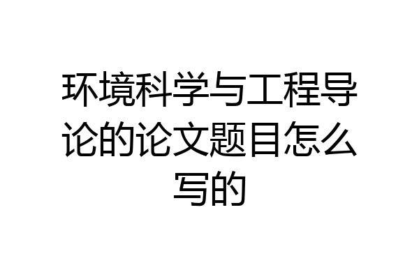 环境科学与工程导论的论文题目怎么写的