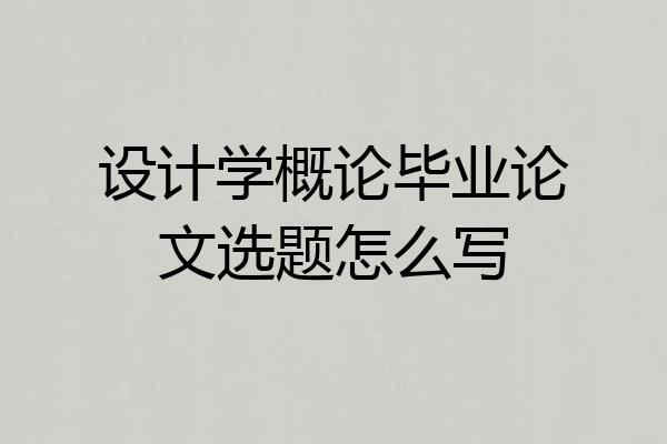设计学概论毕业论文选题怎么写