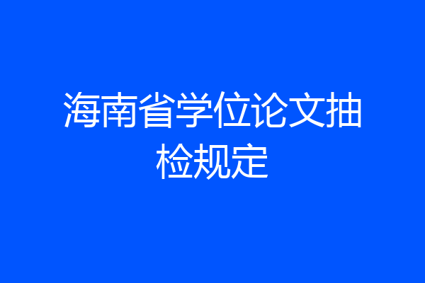 海南省学位论文抽检规定
