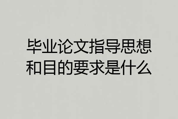 毕业论文指导思想和目的要求是什么