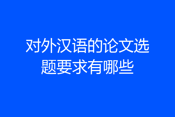 对外汉语的论文选题要求有哪些