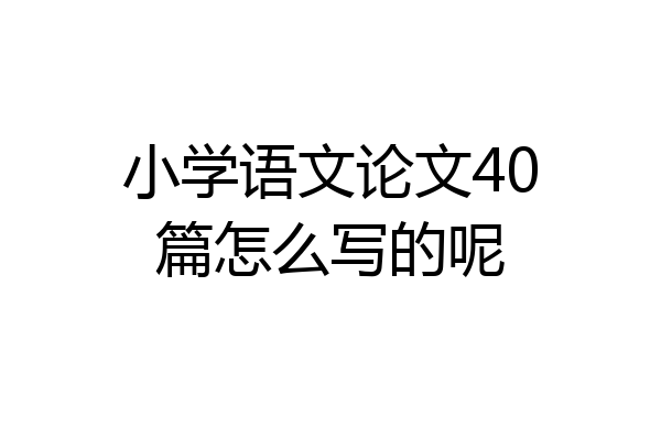 小学语文论文40篇怎么写的呢
