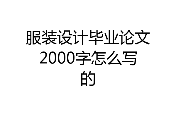 服装设计毕业论文2000字怎么写的