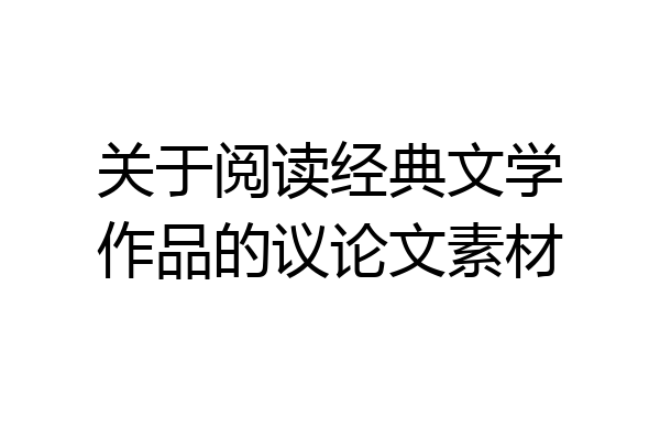 关于阅读经典文学作品的议论文素材