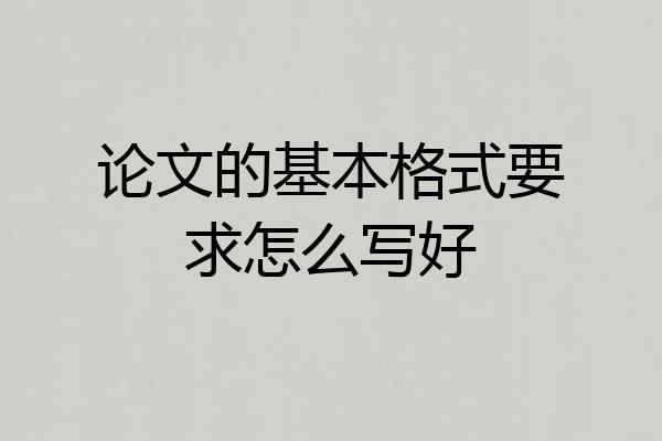 论文的基本格式要求怎么写好