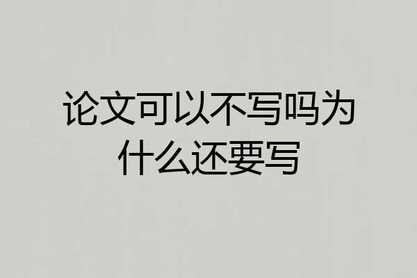论文可以不写吗为什么还要写