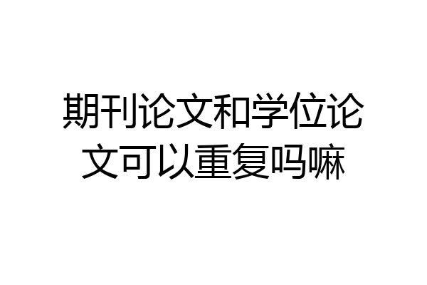 期刊论文和学位论文可以重复吗嘛