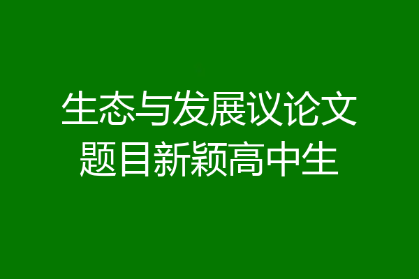 生态与发展议论文题目新颖高中生