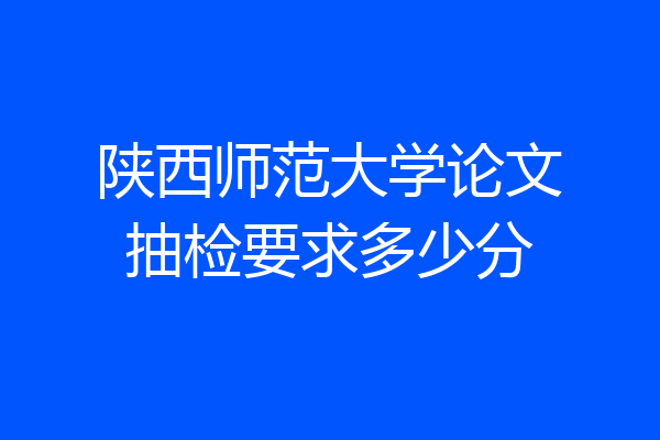 陕西师范大学论文抽检要求多少分