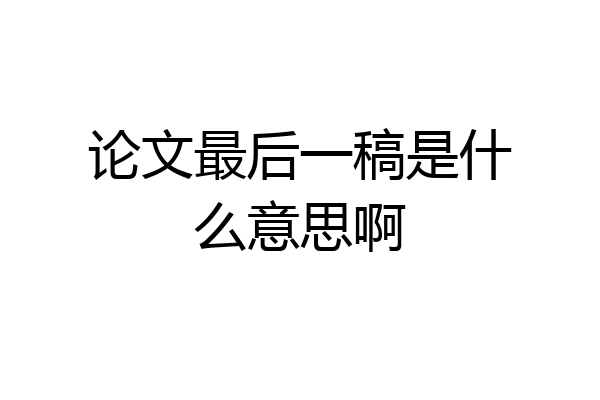 论文最后一稿是什么意思啊