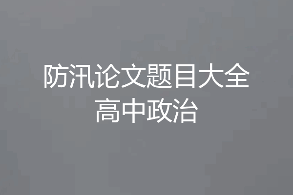 防汛论文题目大全高中政治