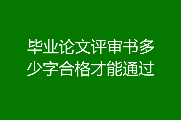 毕业论文评审书多少字合格才能通过