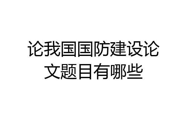 论我国国防建设论文题目有哪些