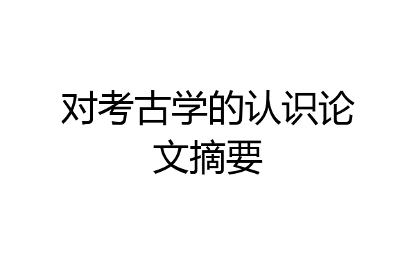 对考古学的认识论文摘要