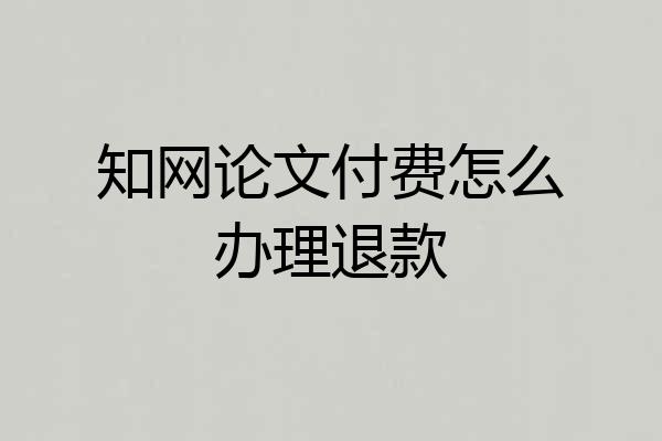 知网论文付费怎么办理退款