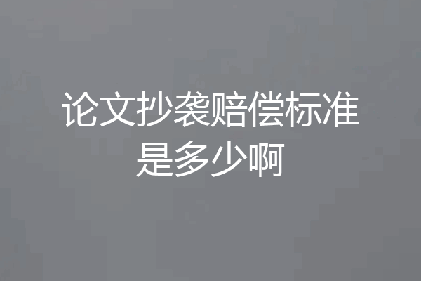 论文抄袭赔偿标准是多少啊