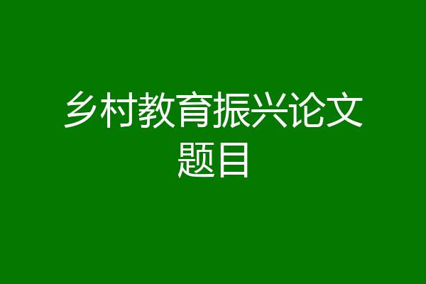 乡村教育振兴论文题目