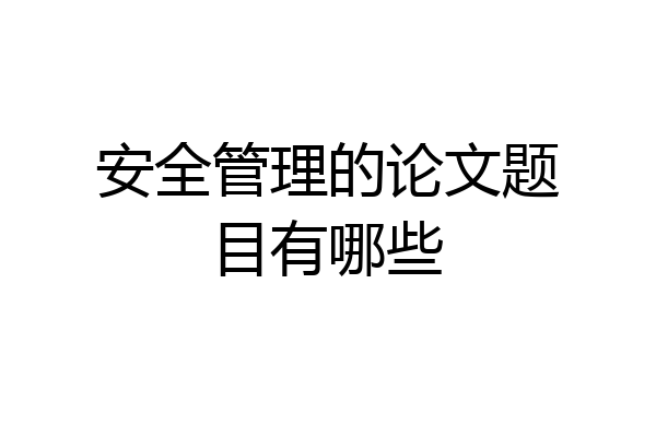 安全管理的论文题目有哪些