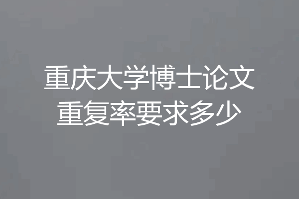 重庆大学博士论文重复率要求多少