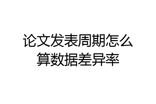 论文发表周期怎么算数据差异率