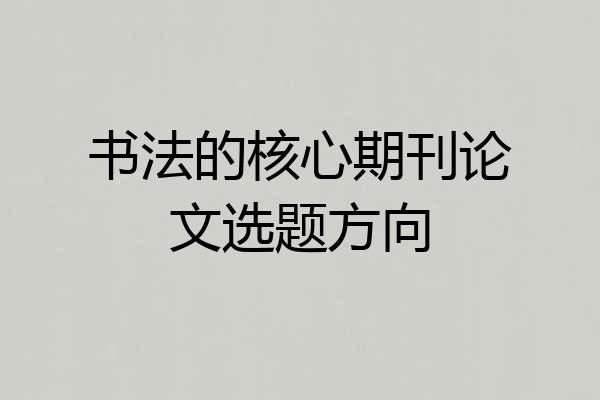 书法的核心期刊论文选题方向