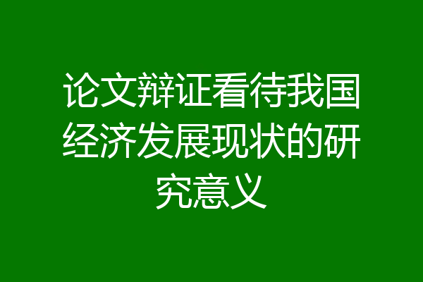 论文辩证看待我国经济发展现状的研究意义